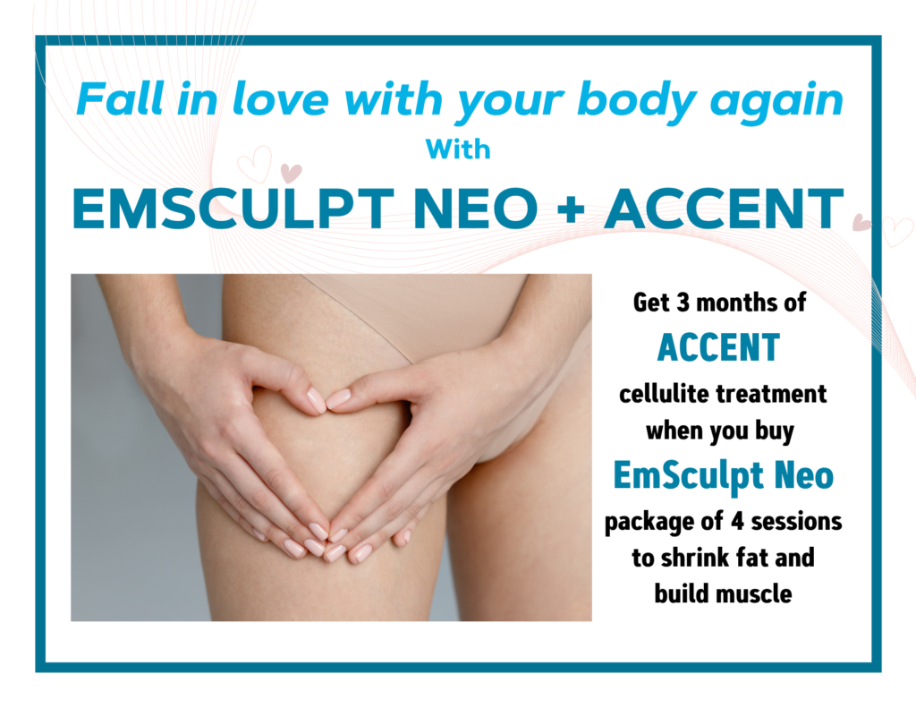 Fall in love with your body again with EmSculpt Neo + Accent . Get 3 months of Accent cellulite treatment when you buy EmSculpt Neo package of 4 sessions to shrink fat and build muscle